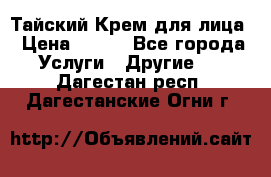 Тайский Крем для лица › Цена ­ 200 - Все города Услуги » Другие   . Дагестан респ.,Дагестанские Огни г.